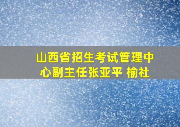 山西省招生考试管理中心副主任张亚平 榆社